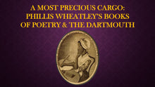 Load image into Gallery viewer, TEA TALKS: A Most Precious Cargo: Phillis Wheatley&#39;s Books of Poetry &amp; The Dartmouth

